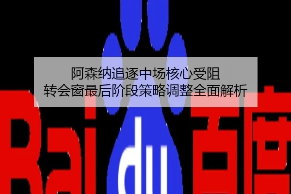 阿森纳追逐中场核心受阻 转会窗最后阶段策略调整全面解析