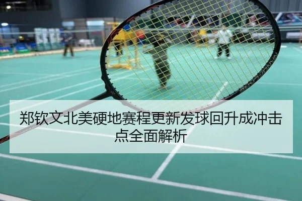 郑钦文北美硬地赛程更新发球回升成冲击点全面解析