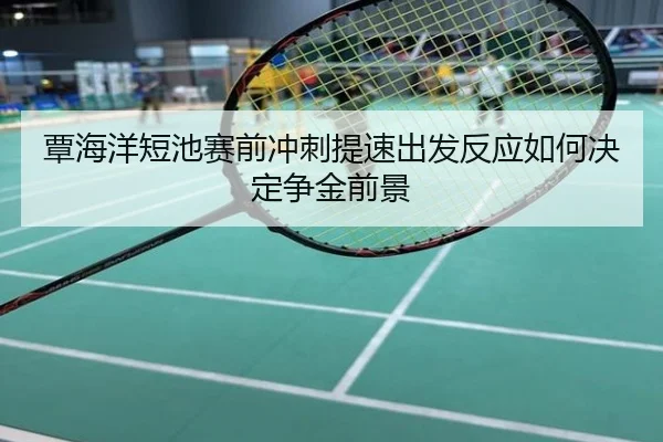覃海洋短池赛前冲刺提速出发反应如何决定争金前景