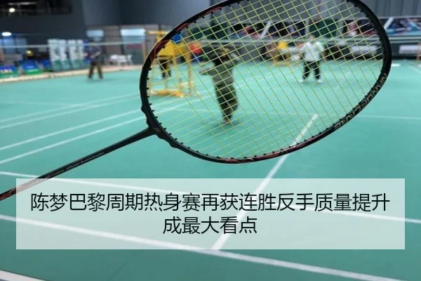 陈梦巴黎周期热身赛再获连胜反手质量提升成最大看点